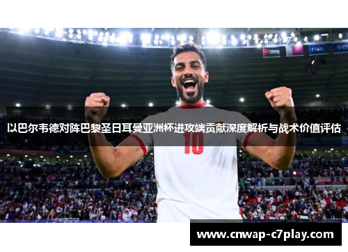 以巴尔韦德对阵巴黎圣日耳曼亚洲杯进攻端贡献深度解析与战术价值评估