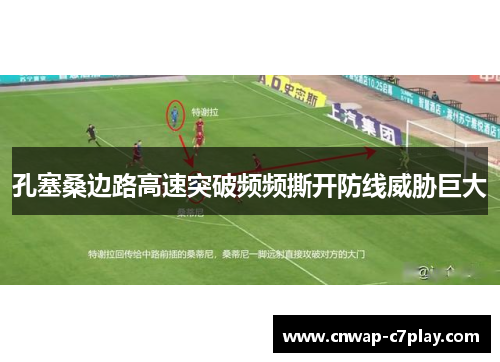 孔塞桑边路高速突破频频撕开防线威胁巨大